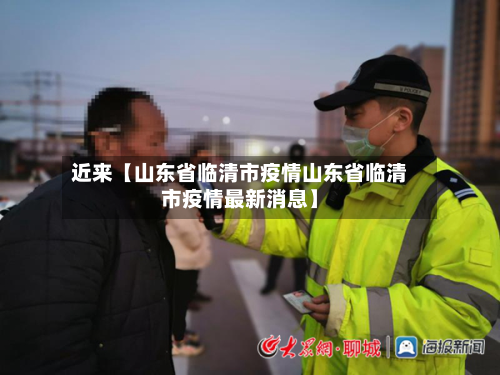近来【山东省临清市疫情山东省临清市疫情最新消息】