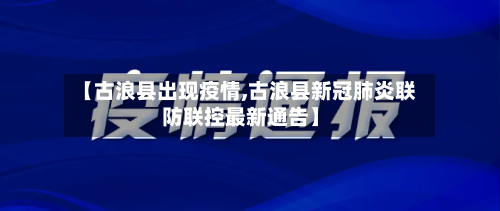 【古浪县出现疫情,古浪县新冠肺炎联防联控最新通告】