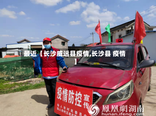 最近【长沙威远县疫情,长沙县 疫情】-第2张图片