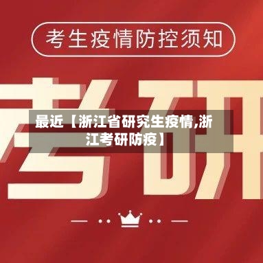 最近【浙江省研究生疫情,浙江考研防疫】-第2张图片