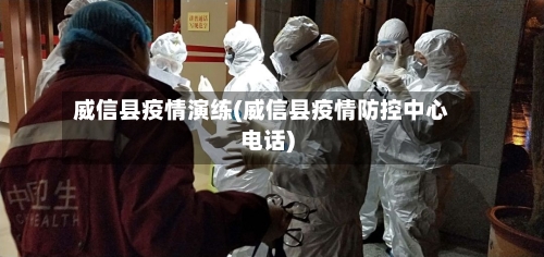 威信县疫情演练(威信县疫情防控中心电话)-第2张图片