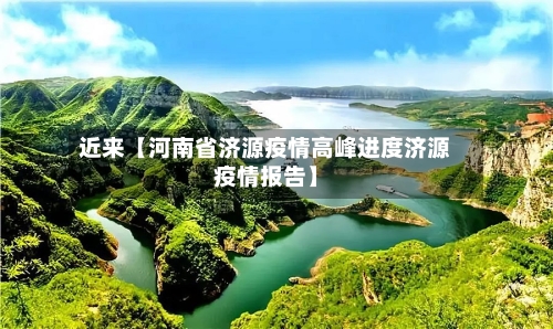 近来【河南省济源疫情高峰进度济源疫情报告】