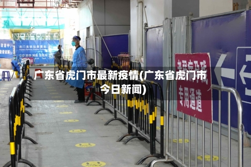 广东省虎门市最新疫情(广东省虎门市今日新闻)-第3张图片