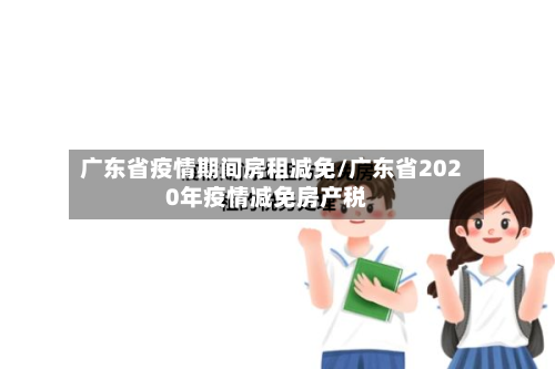 广东省疫情期间房租减免/广东省2020年疫情减免房产税