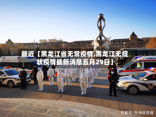 最近【黑龙江省无常疫情,黑龙江无症状疫情最新消息五月29日】
