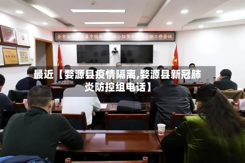 最近【婺源县疫情隔离,婺源县新冠肺炎防控组电话】-第2张图片