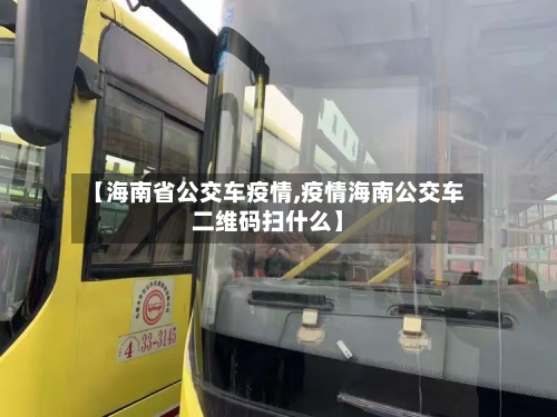 【海南省公交车疫情,疫情海南公交车二维码扫什么】