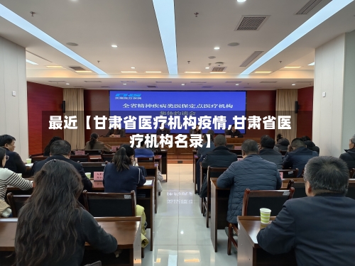 最近【甘肃省医疗机构疫情,甘肃省医疗机构名录】