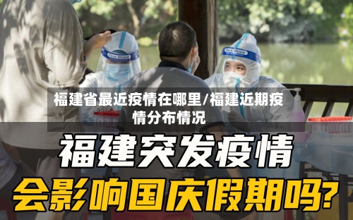福建省最近疫情在哪里/福建近期疫情分布情况