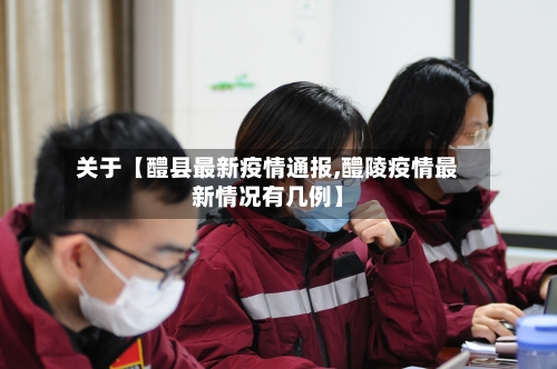 关于【醴县最新疫情通报,醴陵疫情最新情况有几例】