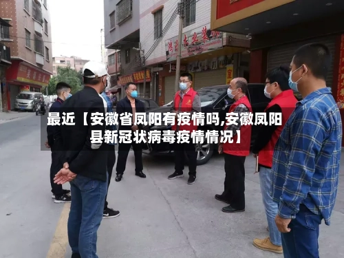 最近【安徽省凤阳有疫情吗,安徽凤阳县新冠状病毒疫情情况】