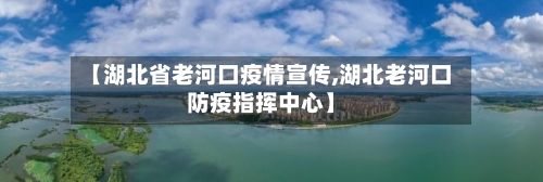 【湖北省老河口疫情宣传,湖北老河口防疫指挥中心】