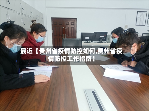 最近【贵州省疫情防控如何,贵州省疫情防控工作指南】-第2张图片