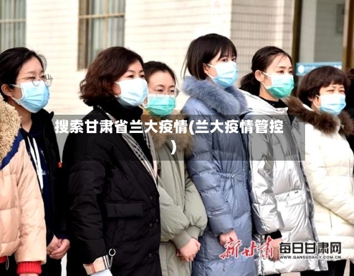搜索甘肃省兰大疫情(兰大疫情管控)