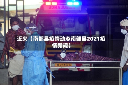 近来【南部县疫情动态南部县2021疫情新规】-第3张图片