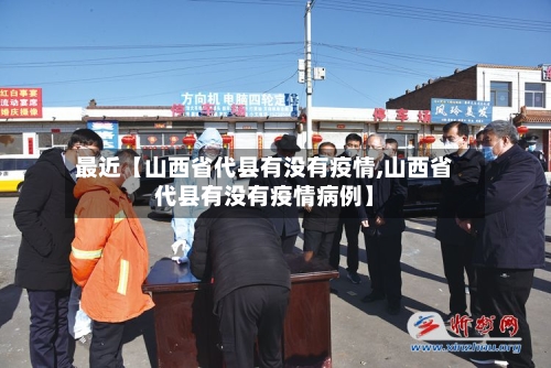 最近【山西省代县有没有疫情,山西省代县有没有疫情病例】