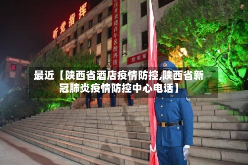 最近【陕西省酒店疫情防控,陕西省新冠肺炎疫情防控中心电话】-第2张图片