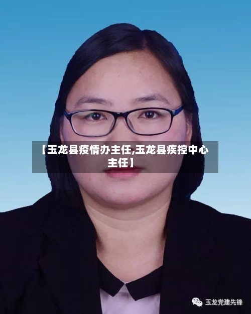 【玉龙县疫情办主任,玉龙县疾控中心主任】-第2张图片