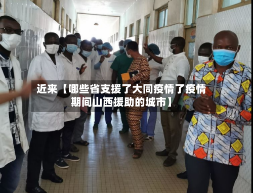 近来【哪些省支援了大同疫情了疫情期间山西援助的城市】-第3张图片