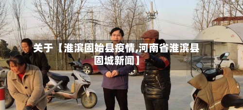 关于【淮滨固始县疫情,河南省淮滨县固城新闻】
