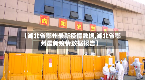 【湖北省鄂州最新疫情数据,湖北省鄂州最新疫情数据报告】