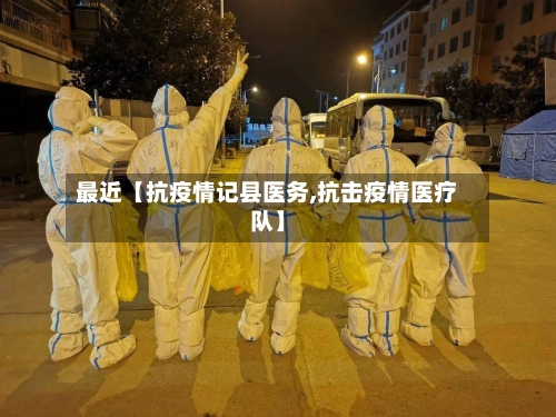 最近【抗疫情记县医务,抗击疫情医疗队】-第3张图片