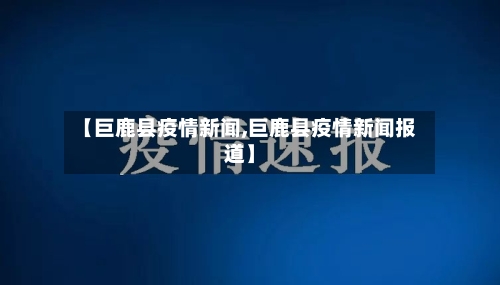 【巨鹿县疫情新闻,巨鹿县疫情新闻报道】