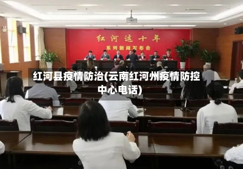 红河县疫情防治(云南红河州疫情防控中心电话)