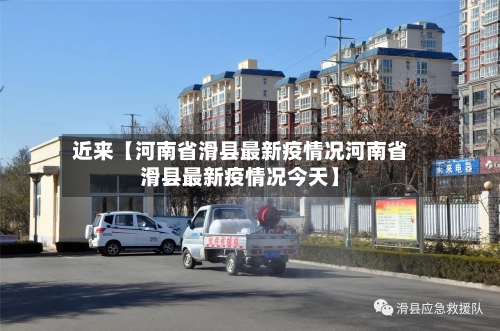 近来【河南省滑县最新疫情况河南省滑县最新疫情况今天】