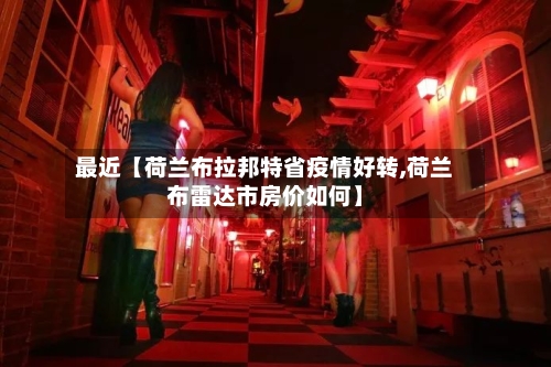 最近【荷兰布拉邦特省疫情好转,荷兰布雷达市房价如何】