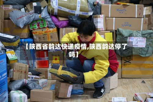 【陕西省韵达快递疫情,陕西韵达停了吗】-第2张图片