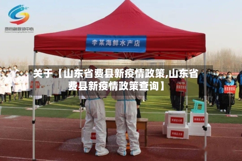关于【山东省费县新疫情政策,山东省费县新疫情政策查询】