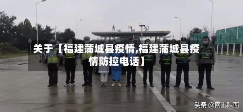 关于【福建蒲城县疫情,福建蒲城县疫情防控电话】