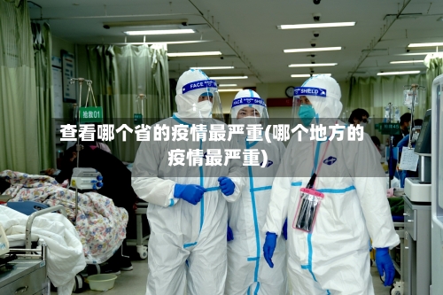 查看哪个省的疫情最严重(哪个地方的疫情最严重)