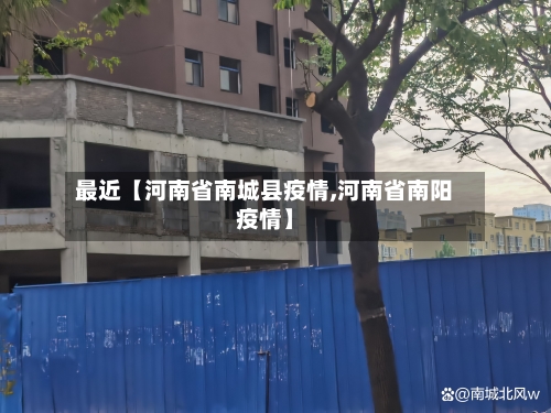 最近【河南省南城县疫情,河南省南阳疫情】