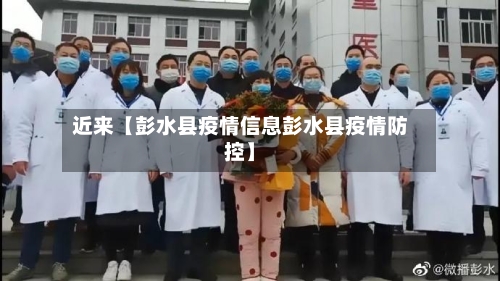 近来【彭水县疫情信息彭水县疫情防控】