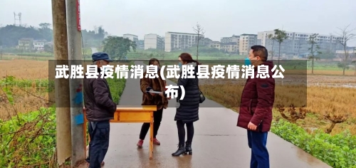 武胜县疫情消息(武胜县疫情消息公布)-第3张图片