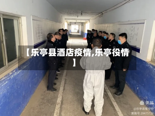 【乐亭县酒店疫情,乐亭役情】