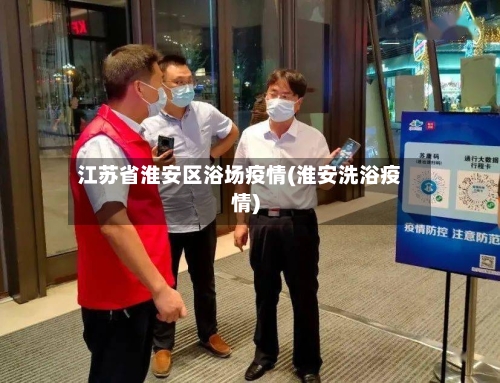 江苏省淮安区浴场疫情(淮安洗浴疫情)
