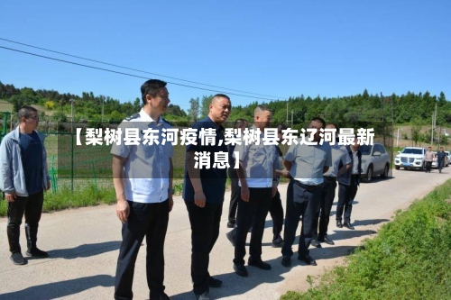 【梨树县东河疫情,梨树县东辽河最新消息】-第2张图片