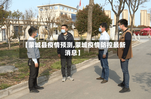 【蒙城县疫情预测,蒙城疫情防控最新消息】