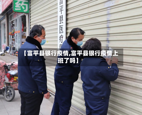 【富平县银行疫情,富平县银行疫情上班了吗】