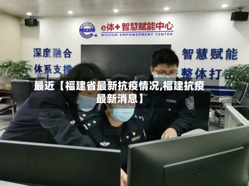 最近【福建省最新抗疫情况,福建抗疫最新消息】
