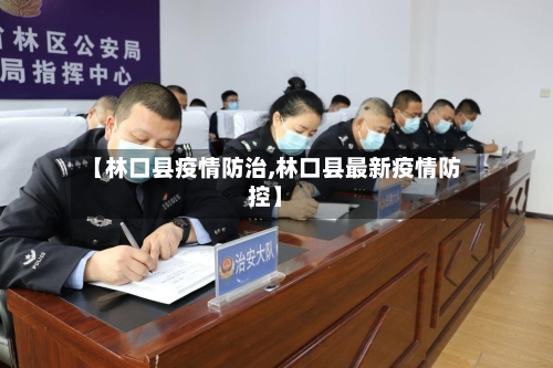 【林口县疫情防治,林口县最新疫情防控】-第2张图片