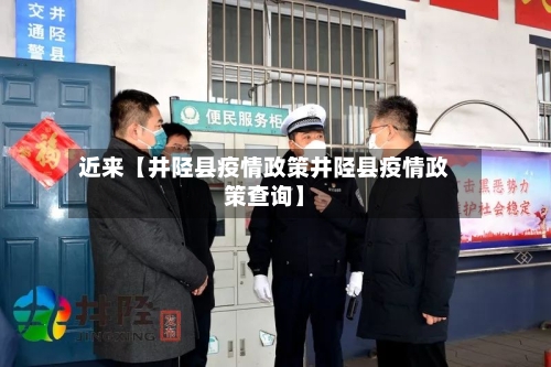 近来【井陉县疫情政策井陉县疫情政策查询】-第2张图片