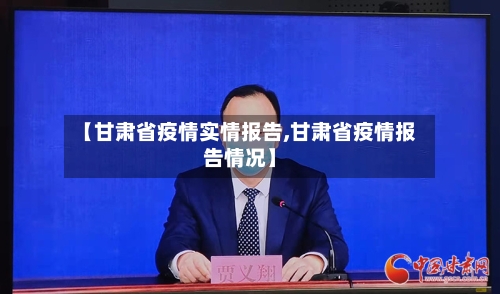 【甘肃省疫情实情报告,甘肃省疫情报告情况】