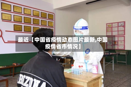 最近【中国省疫情动态图片最新,中国疫情省市情况】-第3张图片