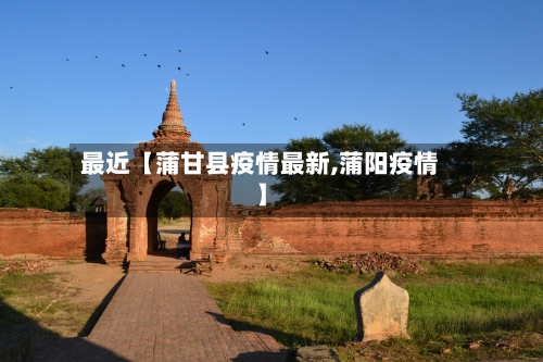最近【蒲甘县疫情最新,蒲阳疫情】