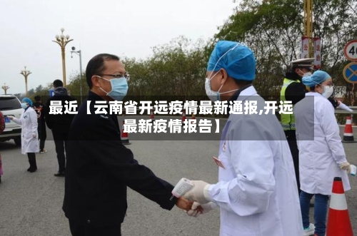 最近【云南省开远疫情最新通报,开远最新疫情报告】-第3张图片