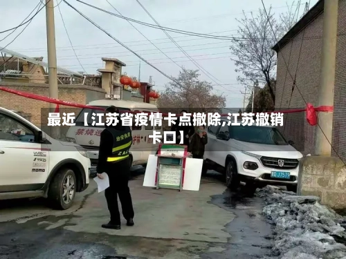最近【江苏省疫情卡点撤除,江苏撤销卡口】-第3张图片